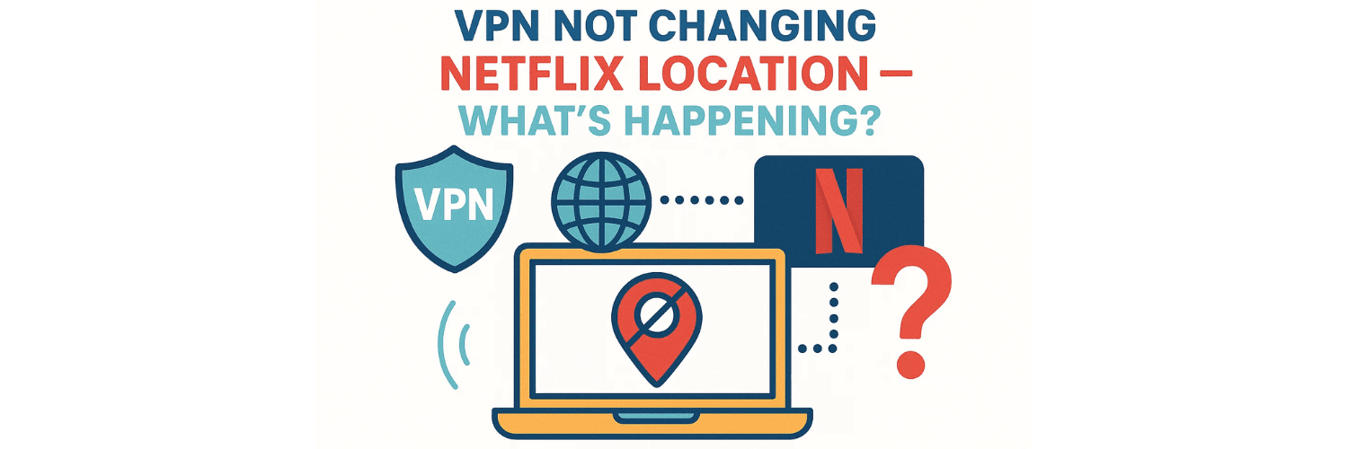 VPN Not Changing Netflix Location — What’s Happening