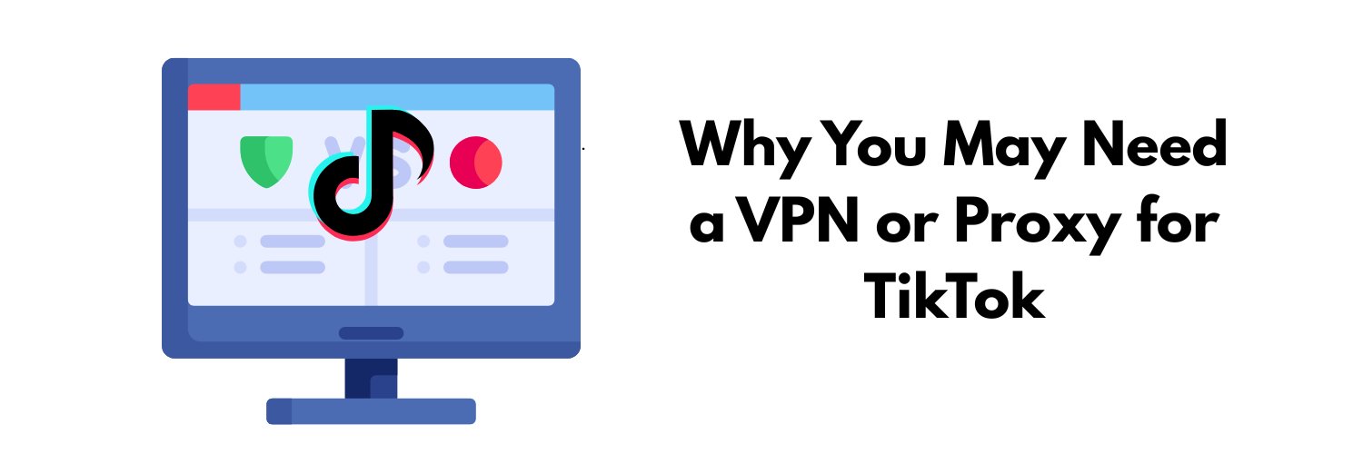 Why You May Need a VPN or Proxy for TikTok