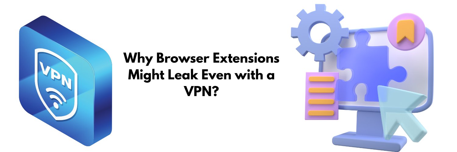 Why Browser Extensions Might Leak Even with a VPN?