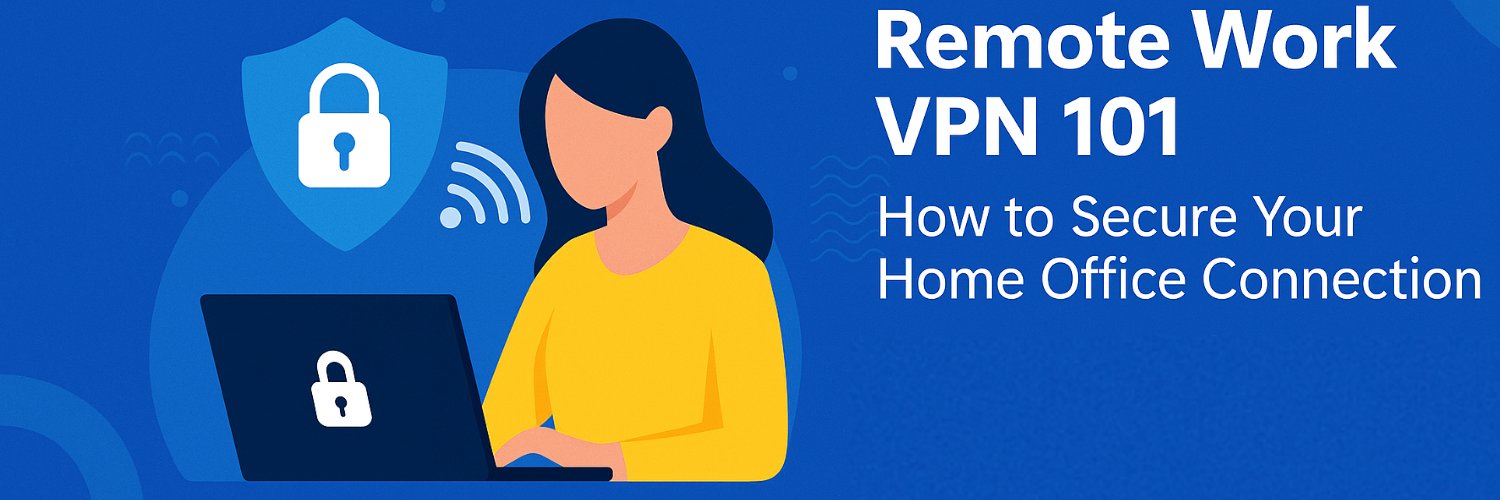 Remote Work VPN 101: How to Secure Your Home Office Connection
